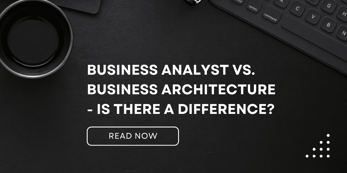 Business Analyst vs. Business Architecture – Is There a Difference?
