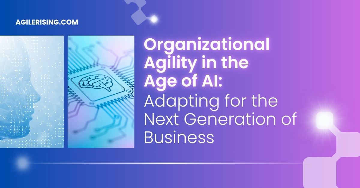 Organizational Agility in the Age of AI: Adapting for the Next Generation of Business